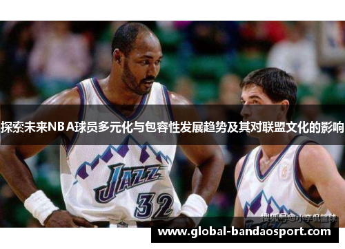 探索未来NBA球员多元化与包容性发展趋势及其对联盟文化的影响