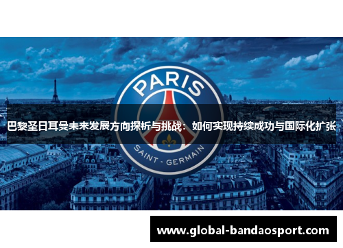 巴黎圣日耳曼未来发展方向探析与挑战：如何实现持续成功与国际化扩张