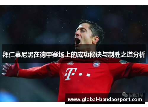 拜仁慕尼黑在德甲赛场上的成功秘诀与制胜之道分析