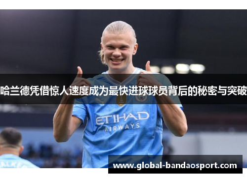 哈兰德凭借惊人速度成为最快进球球员背后的秘密与突破