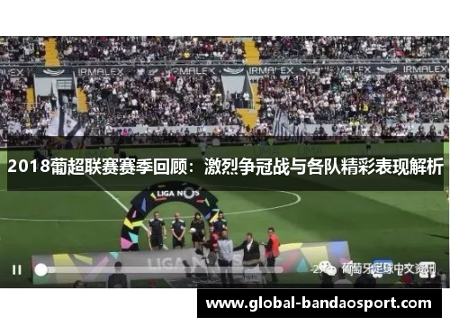 2018葡超联赛赛季回顾：激烈争冠战与各队精彩表现解析
