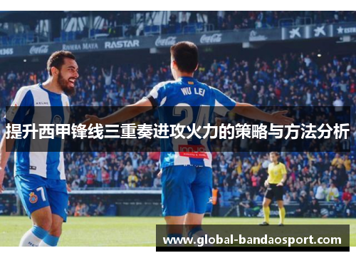 提升西甲锋线三重奏进攻火力的策略与方法分析