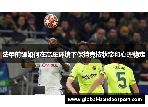 法甲前锋如何在高压环境下保持竞技状态和心理稳定