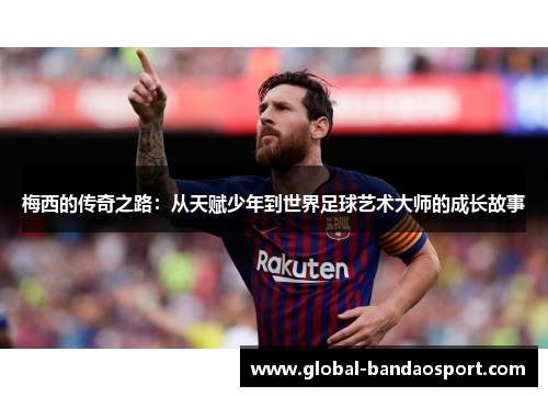 梅西的传奇之路：从天赋少年到世界足球艺术大师的成长故事
