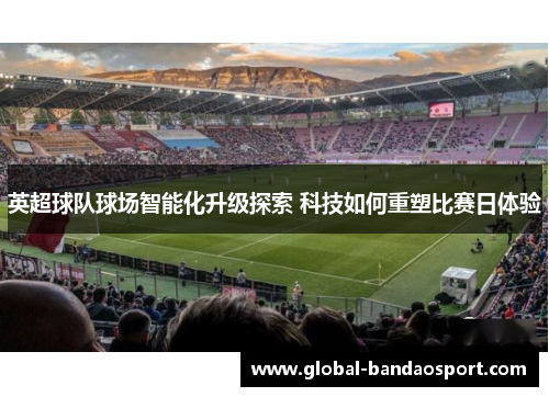 英超球队球场智能化升级探索 科技如何重塑比赛日体验
