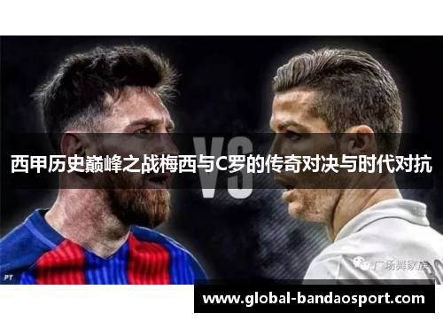 西甲历史巅峰之战梅西与C罗的传奇对决与时代对抗