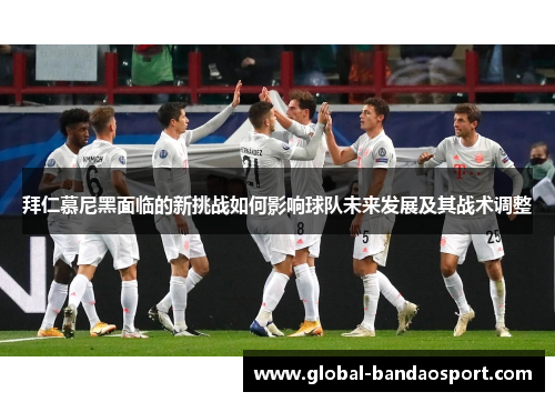 拜仁慕尼黑面临的新挑战如何影响球队未来发展及其战术调整