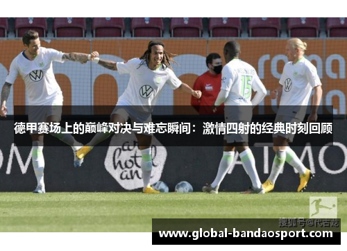 德甲赛场上的巅峰对决与难忘瞬间：激情四射的经典时刻回顾