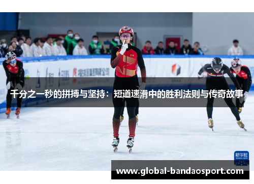 千分之一秒的拼搏与坚持：短道速滑中的胜利法则与传奇故事