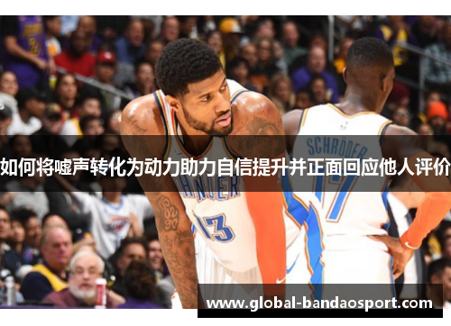 如何将嘘声转化为动力助力自信提升并正面回应他人评价