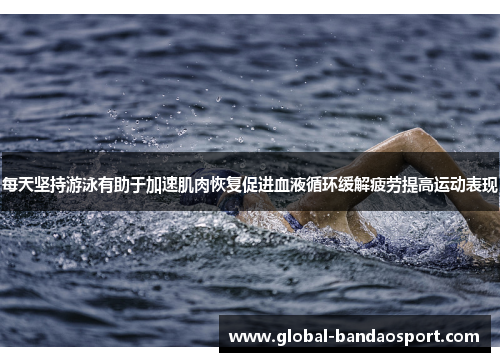 每天坚持游泳有助于加速肌肉恢复促进血液循环缓解疲劳提高运动表现