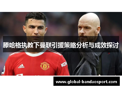滕哈格执教下曼联引援策略分析与成效探讨