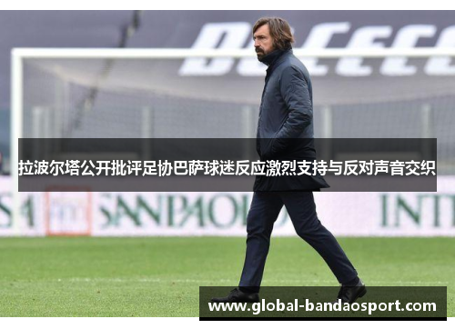拉波尔塔公开批评足协巴萨球迷反应激烈支持与反对声音交织