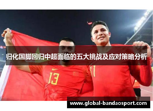 归化国脚回归中超面临的五大挑战及应对策略分析