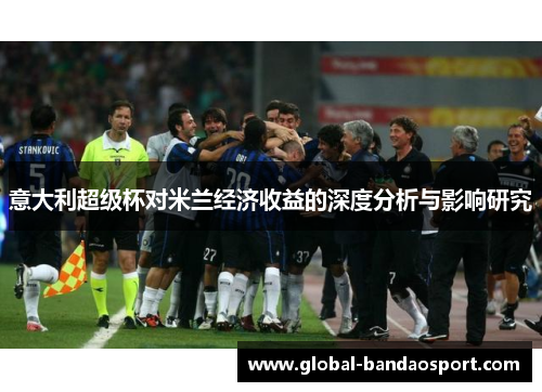 意大利超级杯对米兰经济收益的深度分析与影响研究