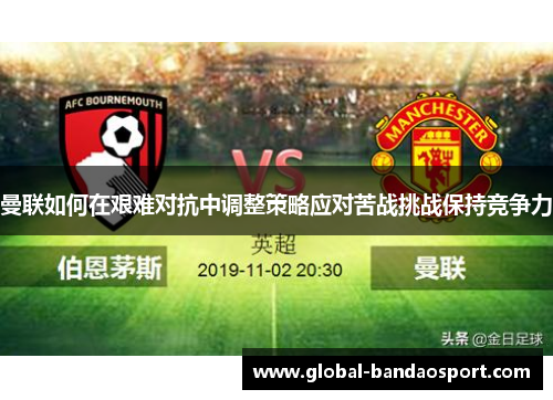 曼联如何在艰难对抗中调整策略应对苦战挑战保持竞争力