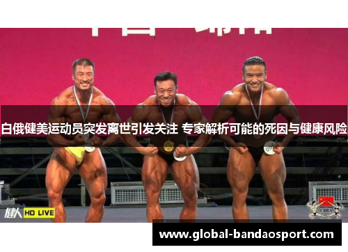 白俄健美运动员突发离世引发关注 专家解析可能的死因与健康风险