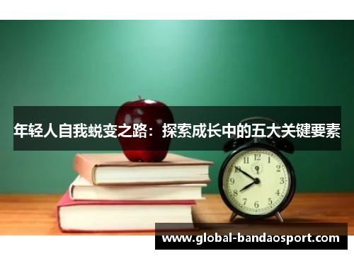 年轻人自我蜕变之路：探索成长中的五大关键要素