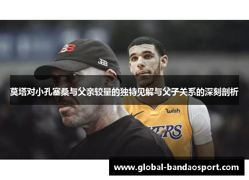 莫塔对小孔塞桑与父亲较量的独特见解与父子关系的深刻剖析 莫塔对小孔塞桑与父亲较量的独特见解与父子关系的深刻剖析