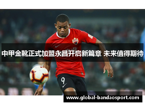中甲金靴正式加盟永昌开启新篇章 未来值得期待
