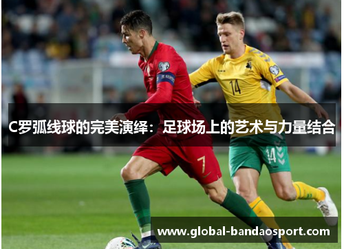 C罗弧线球的完美演绎：足球场上的艺术与力量结合