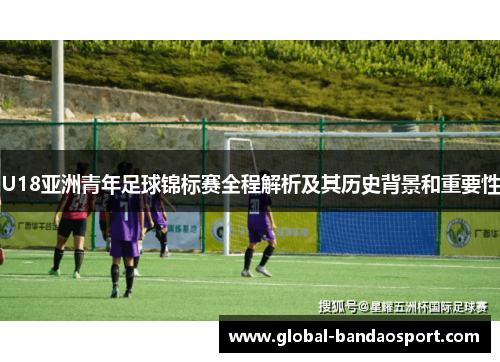 U18亚洲青年足球锦标赛全程解析及其历史背景和重要性