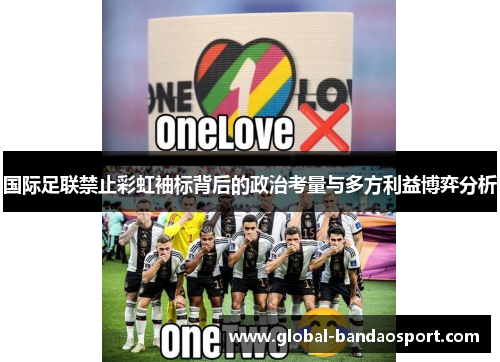 国际足联禁止彩虹袖标背后的政治考量与多方利益博弈分析 国际足联禁止彩虹袖标背后的政治考量与多方利益博弈分析