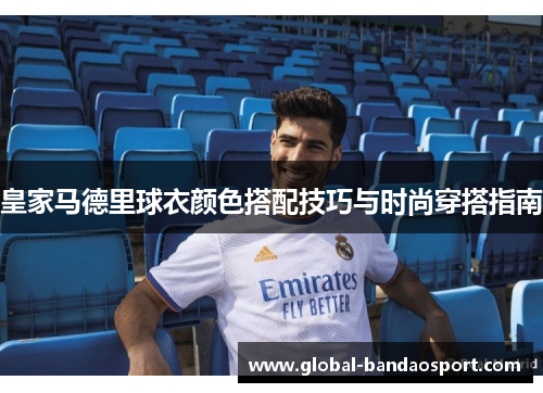 皇家马德里球衣颜色搭配技巧与时尚穿搭指南