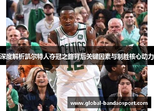 深度解析凯尔特人夺冠之路背后关键因素与制胜核心动力