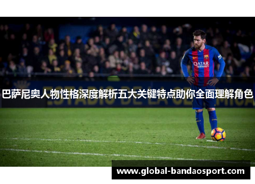 巴萨尼奥人物性格深度解析五大关键特点助你全面理解角色