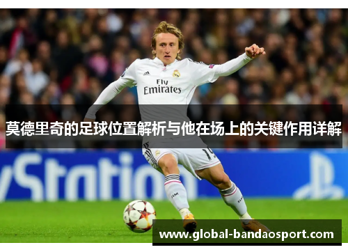 莫德里奇的足球位置解析与他在场上的关键作用详解