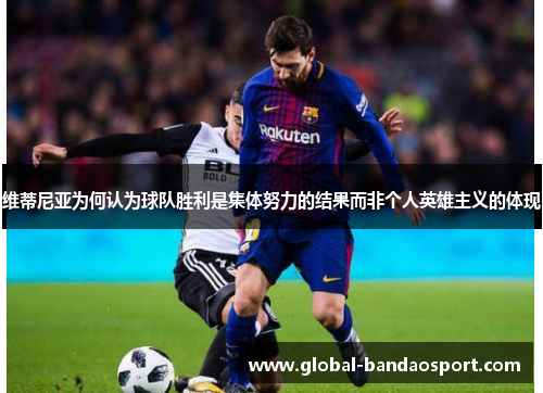 维蒂尼亚为何认为球队胜利是集体努力的结果而非个人英雄主义的体现 维蒂尼亚为何认为球队胜利是集体努力的结果而非个人英雄主义的体现