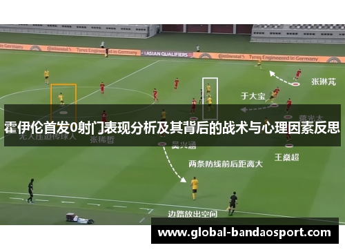 霍伊伦首发0射门表现分析及其背后的战术与心理因素反思