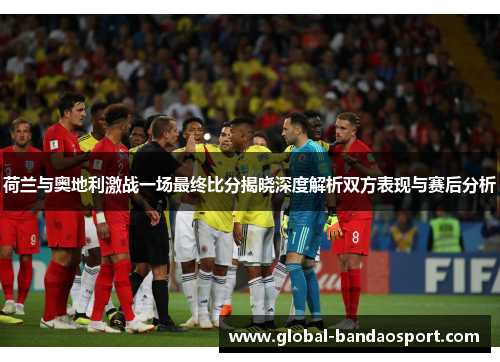 荷兰与奥地利激战一场最终比分揭晓深度解析双方表现与赛后分析