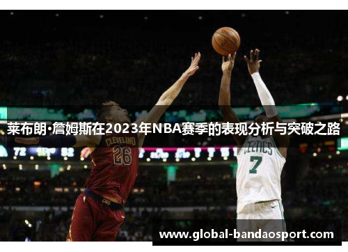 莱布朗·詹姆斯在2023年NBA赛季的表现分析与突破之路 莱布朗·詹姆斯在2023年NBA赛季的表现分析与突破之路