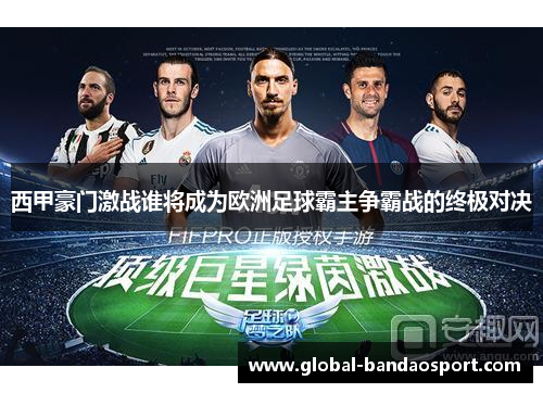 西甲豪门激战谁将成为欧洲足球霸主争霸战的终极对决 西甲豪门激战谁将成为欧洲足球霸主争霸战的终极对决