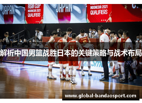 解析中国男篮战胜日本的关键策略与战术布局 解析中国男篮战胜日本的关键策略与战术布局