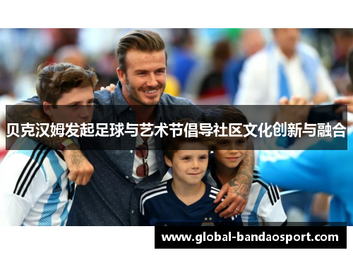 贝克汉姆发起足球与艺术节倡导社区文化创新与融合