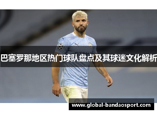 巴塞罗那地区热门球队盘点及其球迷文化解析