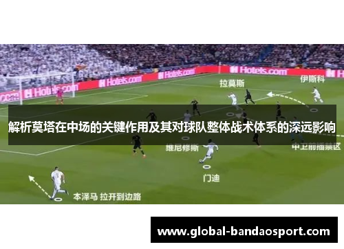 解析莫塔在中场的关键作用及其对球队整体战术体系的深远影响