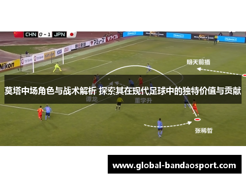 莫塔中场角色与战术解析 探索其在现代足球中的独特价值与贡献