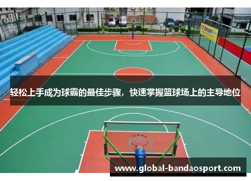 轻松上手成为球霸的最佳步骤,快速掌握篮球场上的主导地位 轻松上手成为球霸的最佳步骤,快速掌握篮球场上的主导地位