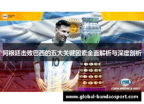 阿根廷击败巴西的五大关键因素全面解析与深度剖析 阿根廷击败巴西的五大关键因素全面解析与深度剖析