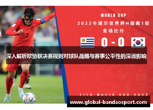 深入解析欧协联决赛规则对球队战略与赛事公平性的深远影响 深入解析欧协联决赛规则对球队战略与赛事公平性的深远影响