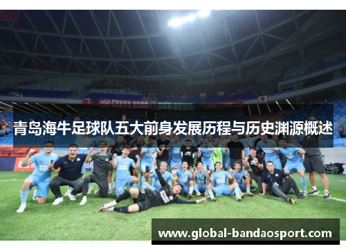 青岛海牛足球队五大前身发展历程与历史渊源概述