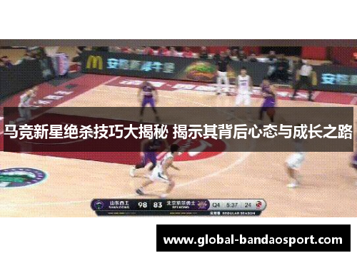 马竞新星绝杀技巧大揭秘 揭示其背后心态与成长之路
