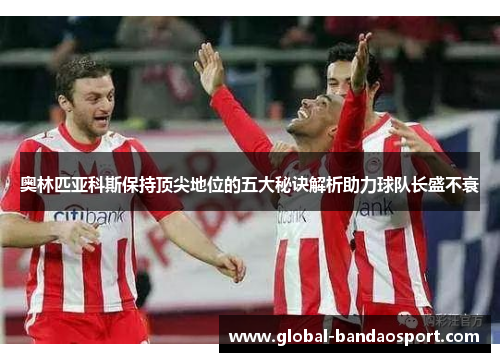 奥林匹亚科斯保持顶尖地位的五大秘诀解析助力球队长盛不衰