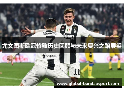 尤文图斯欧冠惨败历史回顾与未来复兴之路展望 尤文图斯欧冠惨败历史回顾与未来复兴之路展望