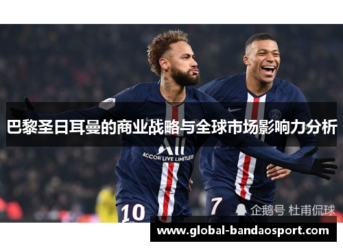 巴黎圣日耳曼的商业战略与全球市场影响力分析 巴黎圣日耳曼的商业战略与全球市场影响力分析